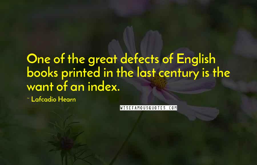 Lafcadio Hearn quotes: One of the great defects of English books printed in the last century is the want of an index.