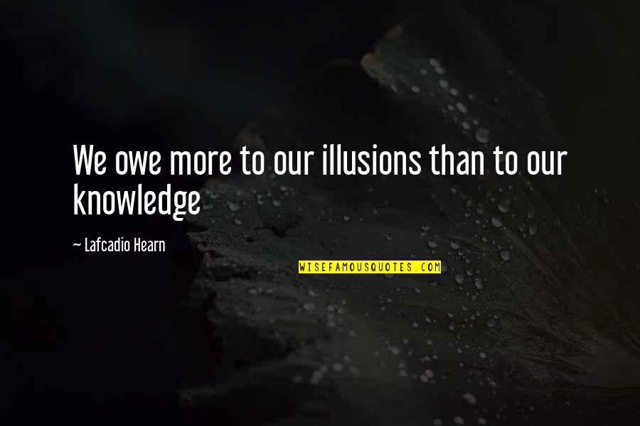 Lafcadio Hearn Quotes By Lafcadio Hearn: We owe more to our illusions than to