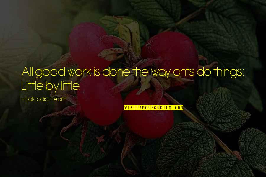 Lafcadio Hearn Quotes By Lafcadio Hearn: All good work is done the way ants