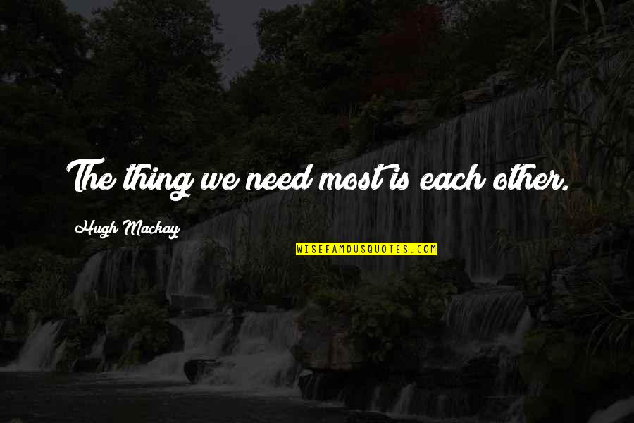 Lafcadio Orlovsky Quotes By Hugh Mackay: The thing we need most is each other.