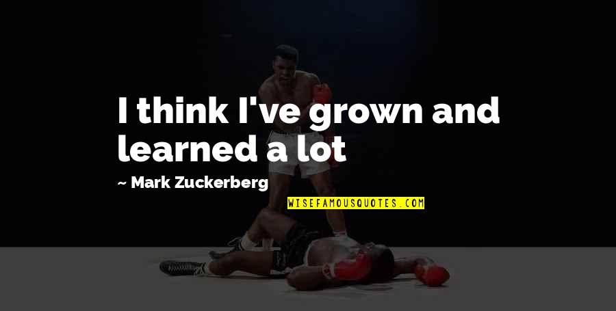 Laferrara Properties Quotes By Mark Zuckerberg: I think I've grown and learned a lot