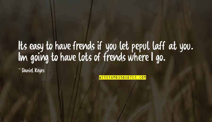 Laff Quotes By Daniel Keyes: Its easy to have frends if you let