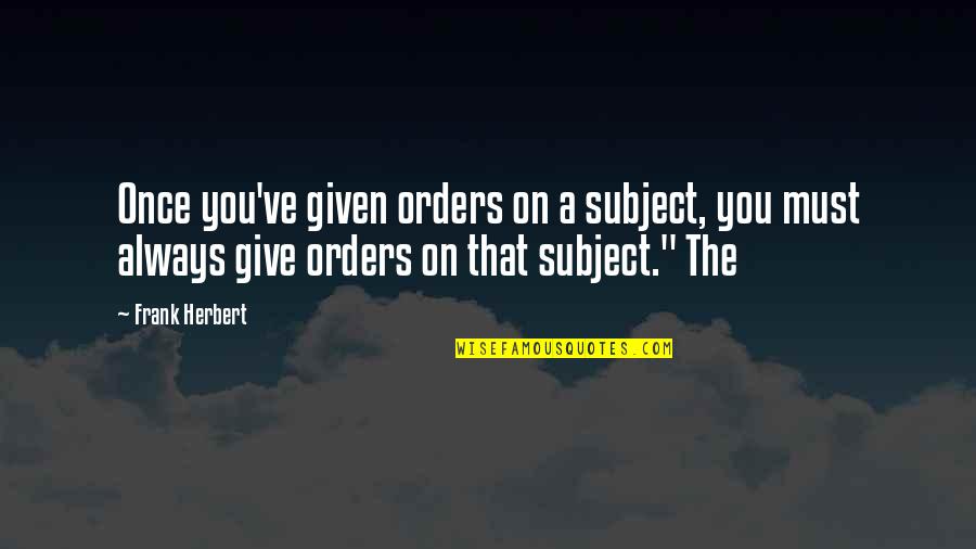 Laffaire Pelican Quotes By Frank Herbert: Once you've given orders on a subject, you Laffaire Pelican Quotes By Frank Herbert: Once you've given orders on a subject, you
