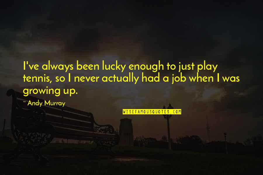 Laffaire Tournesol Quotes By Andy Murray: I've always been lucky enough to just play Laffaire Tournesol Quotes By Andy Murray: I've always been lucky enough to just play