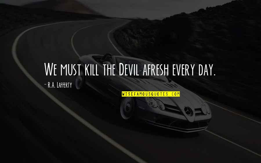 Lafferty Quotes By R.A. Lafferty: We must kill the Devil afresh every day.