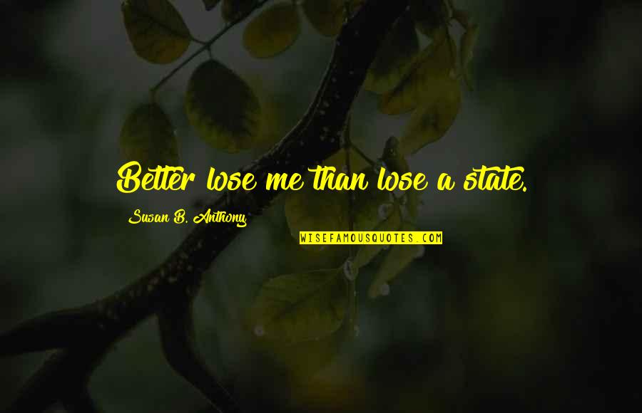 Laffin Quotes By Susan B. Anthony: Better lose me than lose a state.