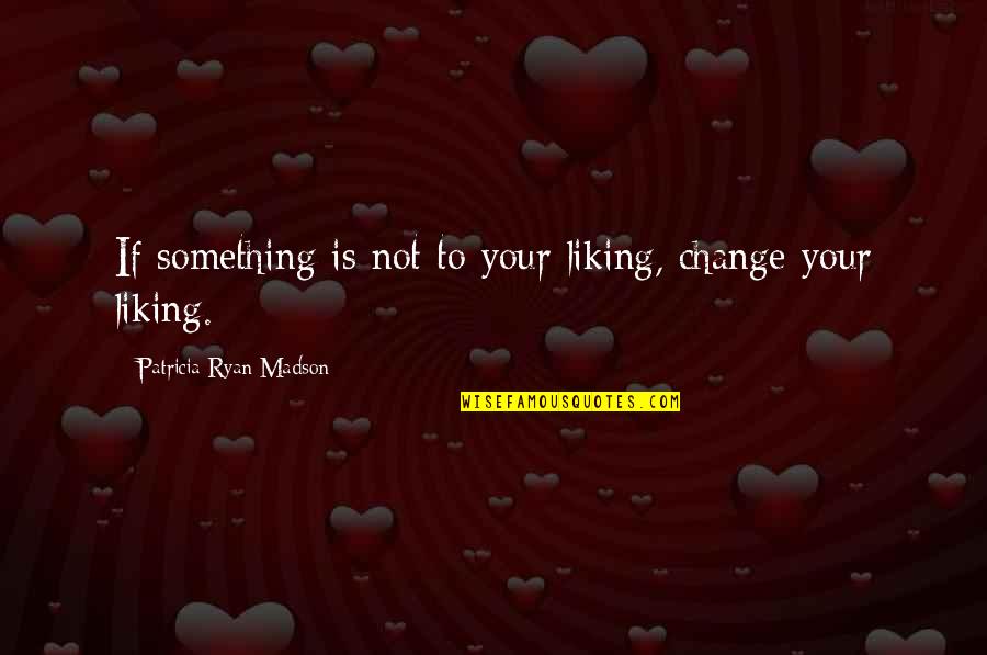 Laffort Petaluma Quotes By Patricia Ryan Madson: If something is not to your liking, change