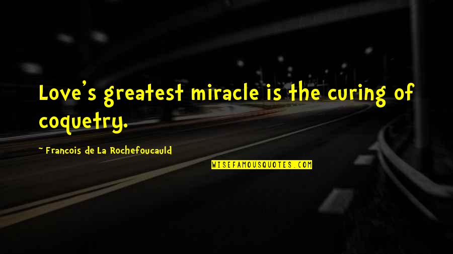 La'flare's Quotes By Francois De La Rochefoucauld: Love's greatest miracle is the curing of coquetry.