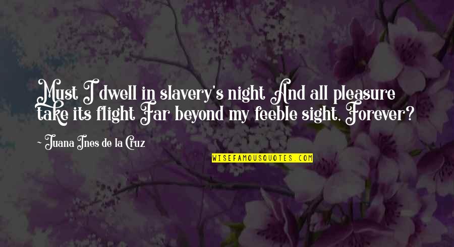 La'flare's Quotes By Juana Ines De La Cruz: Must I dwell in slavery's night And all