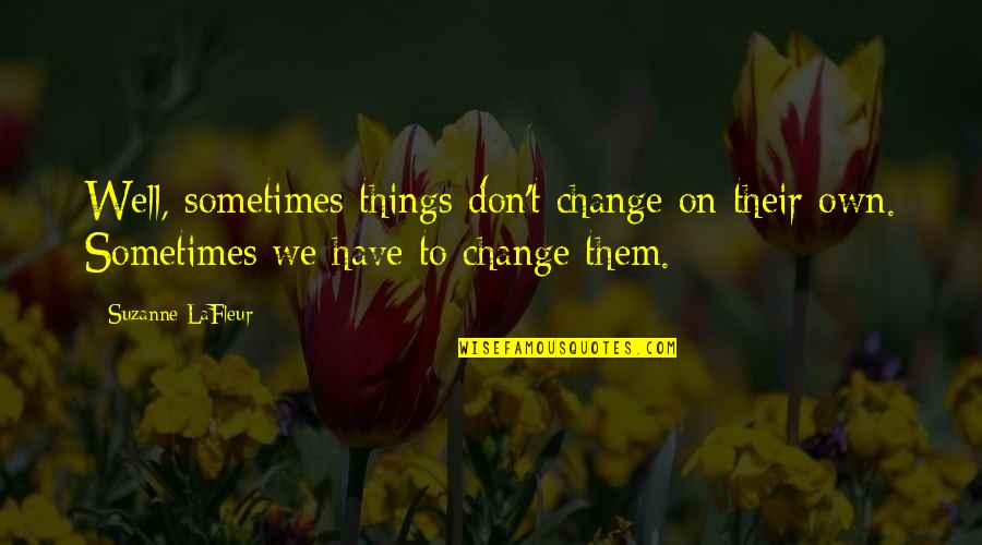 Lafleur Quotes By Suzanne LaFleur: Well, sometimes things don't change on their own.