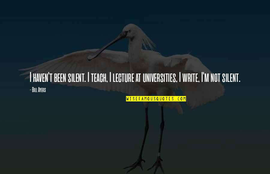 Laforgue Poet Quotes By Bill Ayers: I haven't been silent. I teach, I lecture