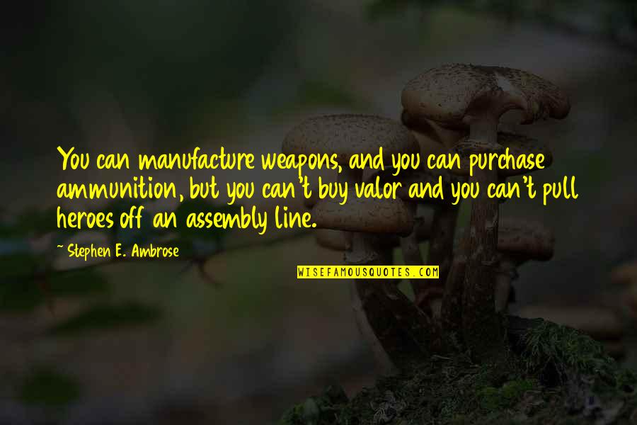 Laforgue Poet Quotes By Stephen E. Ambrose: You can manufacture weapons, and you can purchase Laforgue Poet Quotes By Stephen E. Ambrose: You can manufacture weapons, and you can purchase