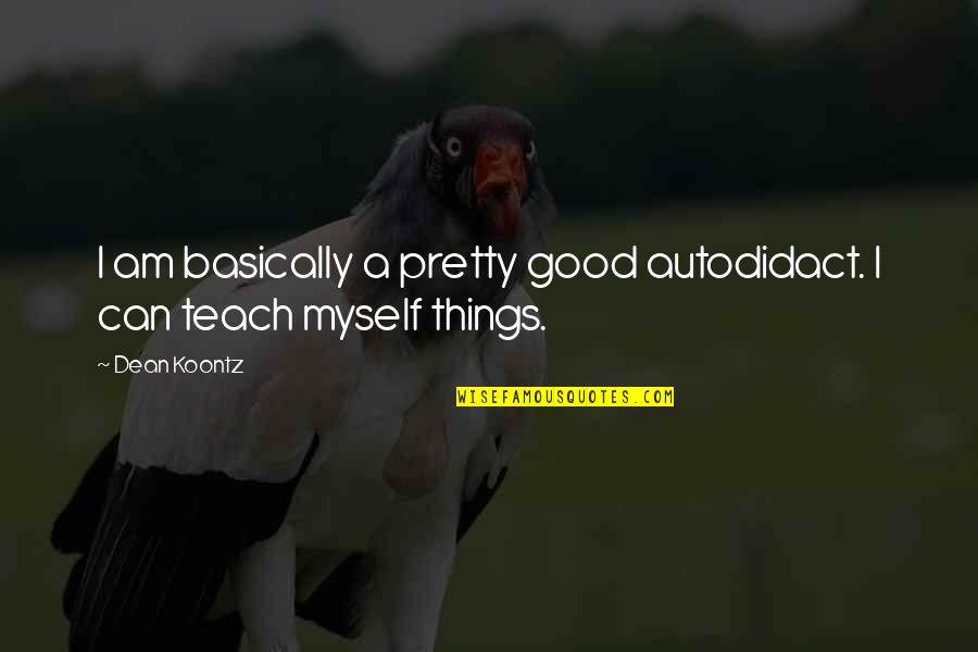 Laforme Quotes By Dean Koontz: I am basically a pretty good autodidact. I
