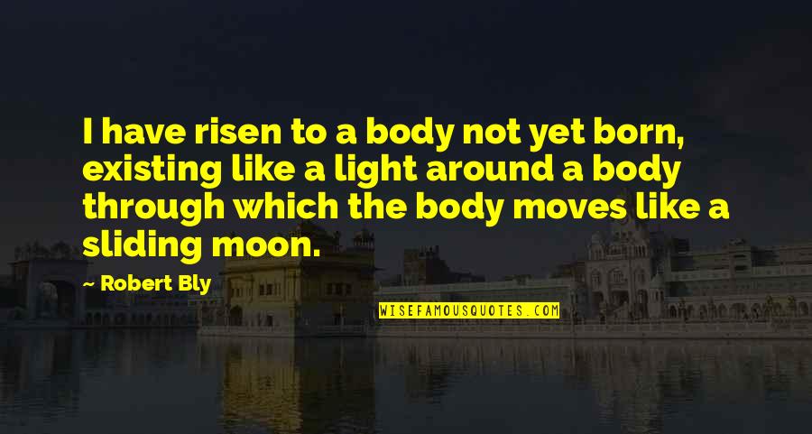 Lafortune Park Quotes By Robert Bly: I have risen to a body not yet Lafortune Park Quotes By Robert Bly: I have risen to a body not yet