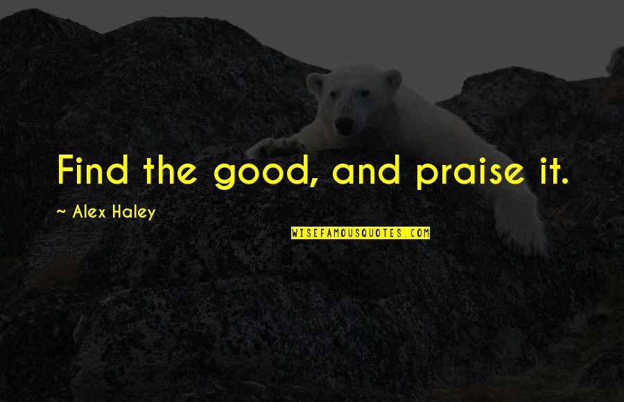 Lafreda Shannon Quotes By Alex Haley: Find the good, and praise it.