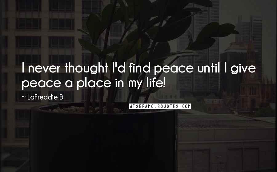 LaFreddie B quotes: I never thought I'd find peace until I give peace a place in my life!