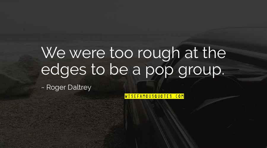 Lafrieda Meat Quotes By Roger Daltrey: We were too rough at the edges to Lafrieda Meat Quotes By Roger Daltrey: We were too rough at the edges to