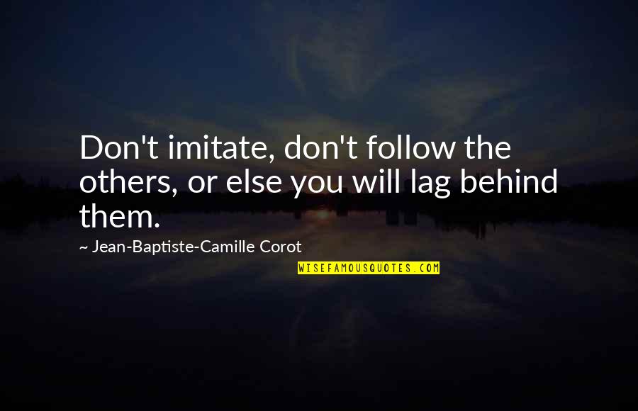 Lag Quotes By Jean-Baptiste-Camille Corot: Don't imitate, don't follow the others, or else Lag Quotes By Jean-Baptiste-Camille Corot: Don't imitate, don't follow the others, or else