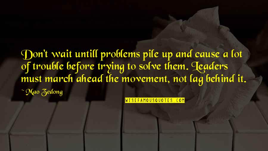 Lag Quotes By Mao Zedong: Don't wait untill problems pile up and cause Lag Quotes By Mao Zedong: Don't wait untill problems pile up and cause
