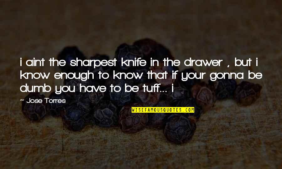 Lagadapati Ranga Quotes By Jose Torres: i aint the sharpest knife in the drawer Lagadapati Ranga Quotes By Jose Torres: i aint the sharpest knife in the drawer