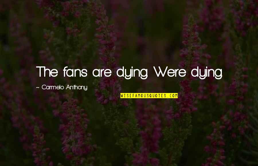 Lagano Tekst Quotes By Carmelo Anthony: The fans are dying. We're dying.