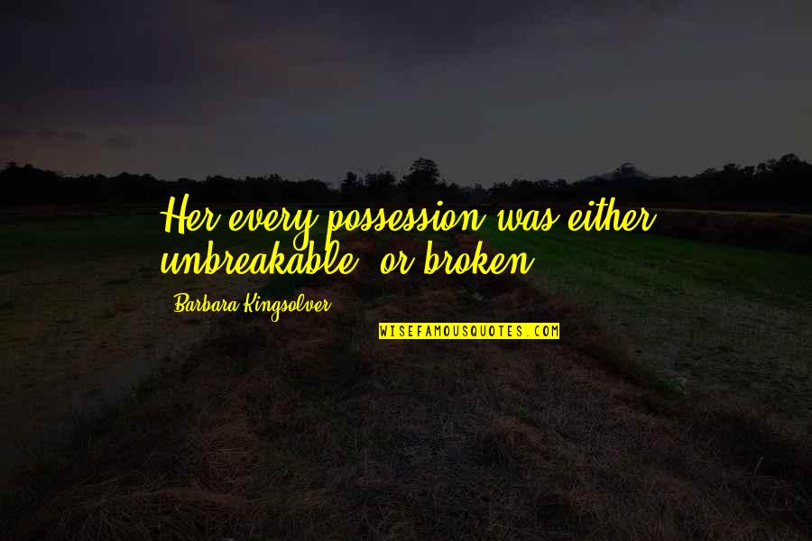 Lagano Varivo Quotes By Barbara Kingsolver: Her every possession was either unbreakable, or broken. Lagano Varivo Quotes By Barbara Kingsolver: Her every possession was either unbreakable, or broken.