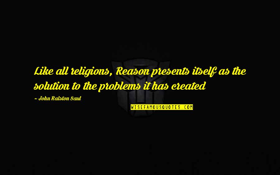 Lagard Locks Quotes By John Ralston Saul: Like all religions, Reason presents itself as the Lagard Locks Quotes By John Ralston Saul: Like all religions, Reason presents itself as the