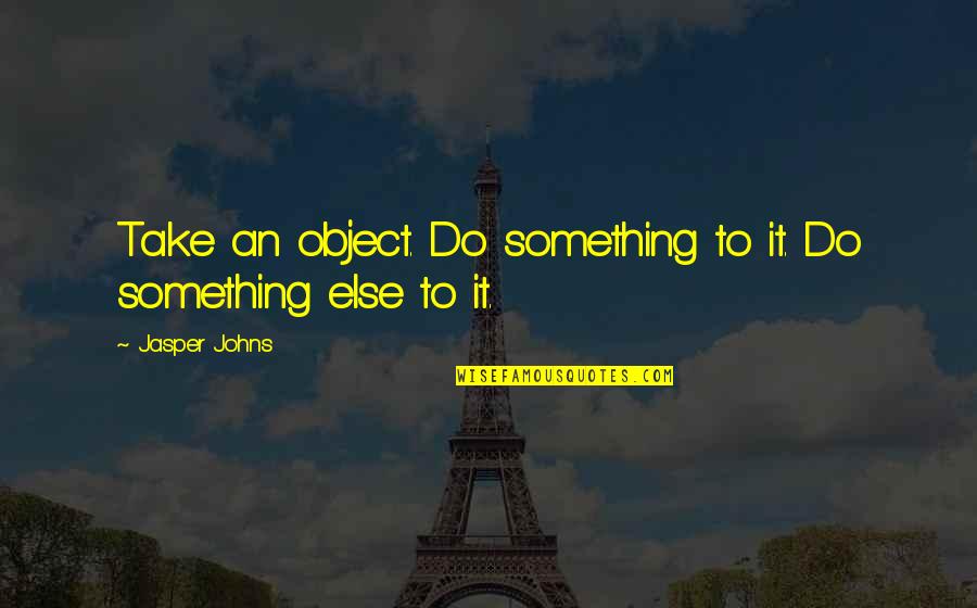 Lagard Re Sports And Entertainment Quotes By Jasper Johns: Take an object. Do something to it. Do Lagard Re Sports And Entertainment Quotes By Jasper Johns: Take an object. Do something to it. Do