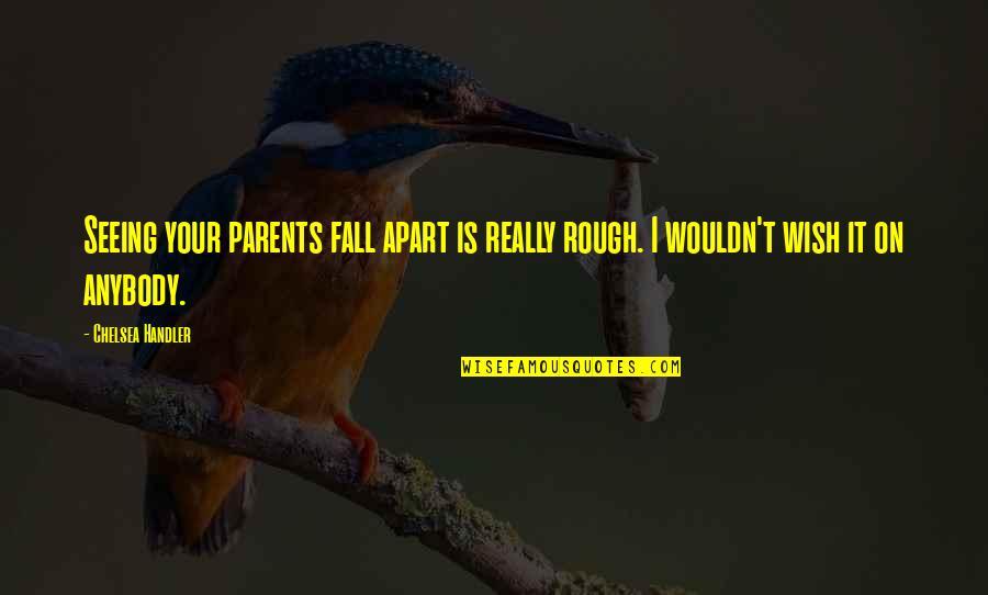 Lagargas Quotes By Chelsea Handler: Seeing your parents fall apart is really rough.