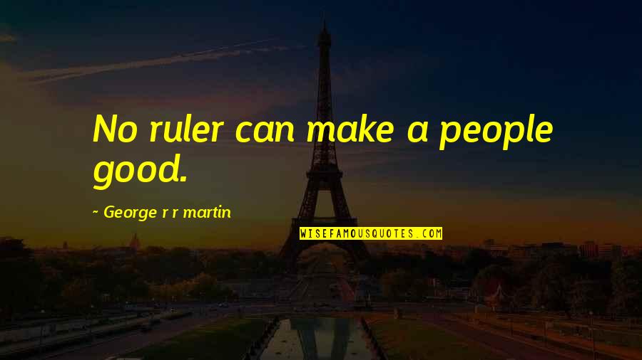 Lagarias Jeffrey Quotes By George R R Martin: No ruler can make a people good. Lagarias Jeffrey Quotes By George R R Martin: No ruler can make a people good.