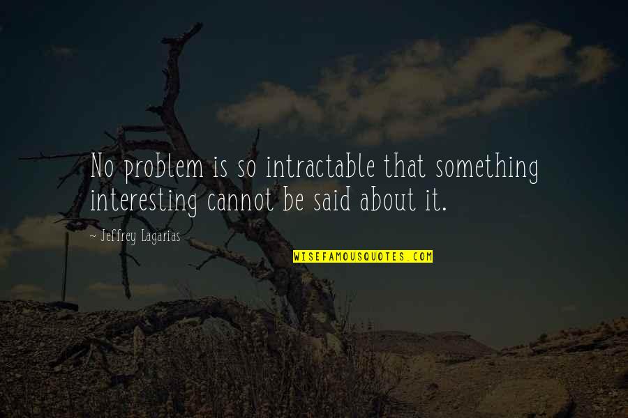 Lagarias Jeffrey Quotes By Jeffrey Lagarias: No problem is so intractable that something interesting