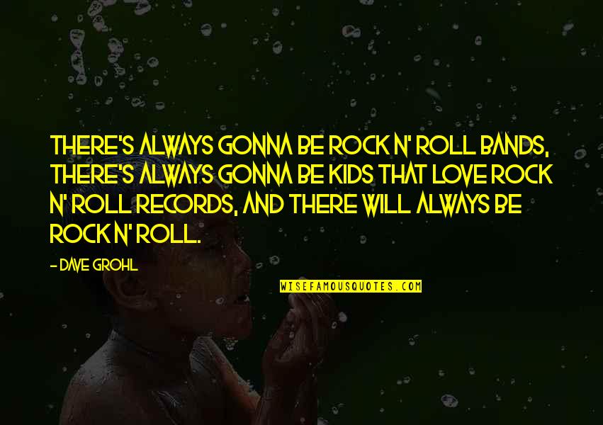 Lagarta Comilona Quotes By Dave Grohl: There's always gonna be rock n' roll bands, Lagarta Comilona Quotes By Dave Grohl: There's always gonna be rock n' roll bands,