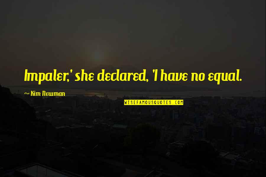 Lagarta Comilona Quotes By Kim Newman: Impaler,' she declared, 'I have no equal. Lagarta Comilona Quotes By Kim Newman: Impaler,' she declared, 'I have no equal.