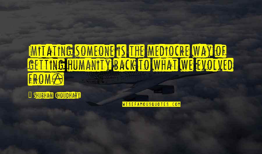Lagarta Comilona Quotes By Shubham Choudhary: Imitating someone is the mediocre way of getting