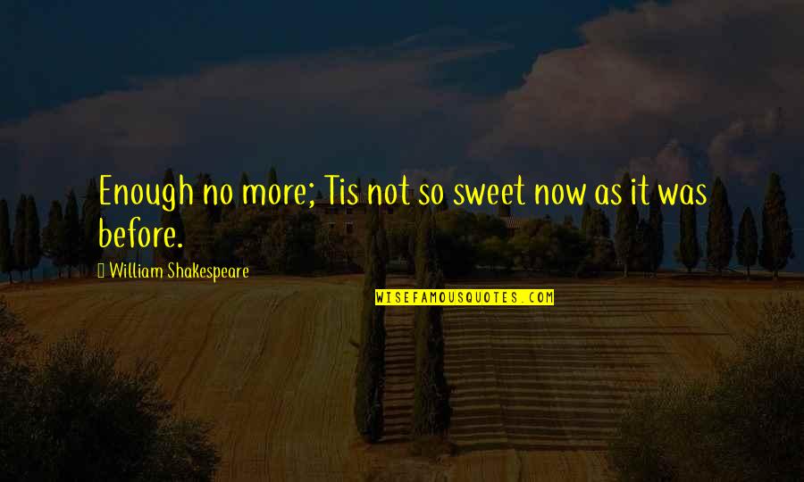 Lagartas Do Pinheiro Quotes By William Shakespeare: Enough no more; Tis not so sweet now