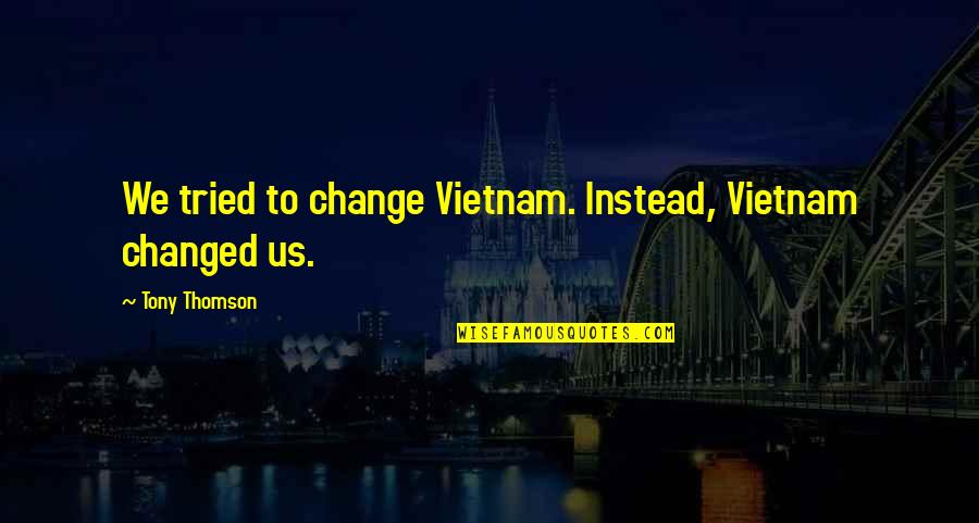 Lagartijas Besuconas Quotes By Tony Thomson: We tried to change Vietnam. Instead, Vietnam changed