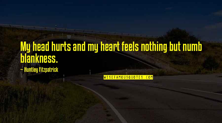 Lagartijo Quotes By Huntley Fitzpatrick: My head hurts and my heart feels nothing Lagartijo Quotes By Huntley Fitzpatrick: My head hurts and my heart feels nothing