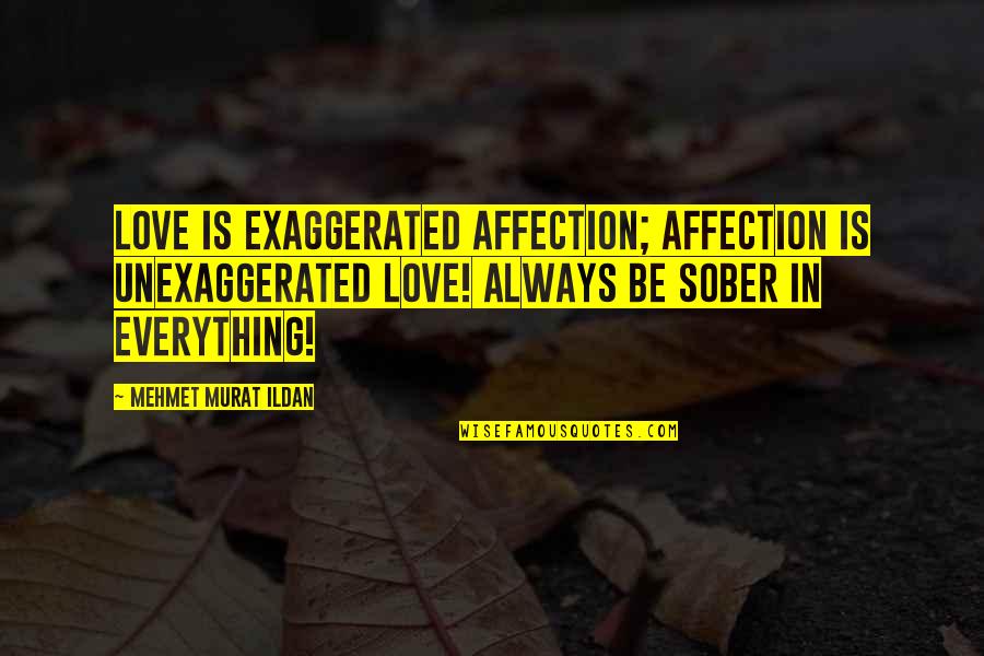 Lagartijo Quotes By Mehmet Murat Ildan: Love is exaggerated affection; affection is unexaggerated love! Lagartijo Quotes By Mehmet Murat Ildan: Love is exaggerated affection; affection is unexaggerated love!