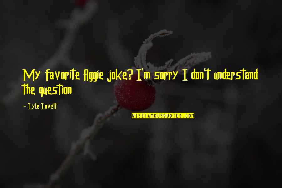Lagartixa Quotes By Lyle Lovett: My favorite Aggie joke? I'm sorry I don't