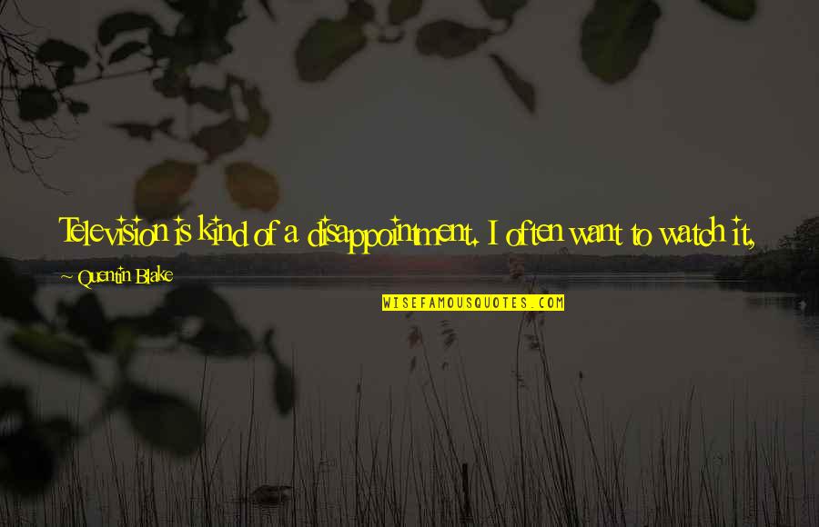 Lagatik Quotes By Quentin Blake: Television is kind of a disappointment. I often Lagatik Quotes By Quentin Blake: Television is kind of a disappointment. I often