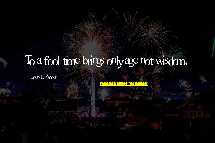 L'age Quotes By Louis L'Amour: To a fool time brings only age not L'age Quotes By Louis L'Amour: To a fool time brings only age not