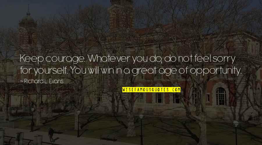 L'age Quotes By Richard L. Evans: Keep courage. Whatever you do, do not feel