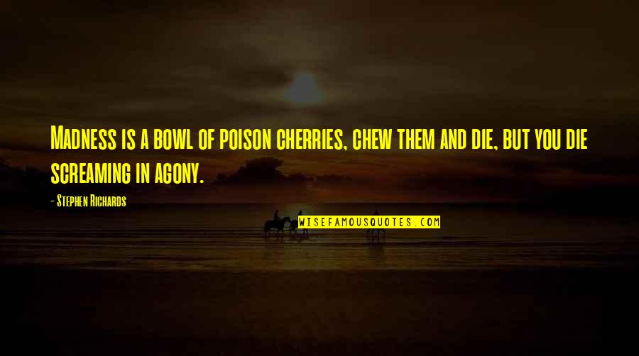 Lagence Clothing Quotes By Stephen Richards: Madness is a bowl of poison cherries, chew Lagence Clothing Quotes By Stephen Richards: Madness is a bowl of poison cherries, chew