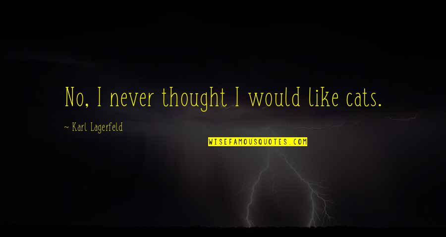 Lagerfeld Karl Quotes By Karl Lagerfeld: No, I never thought I would like cats. Lagerfeld Karl Quotes By Karl Lagerfeld: No, I never thought I would like cats.