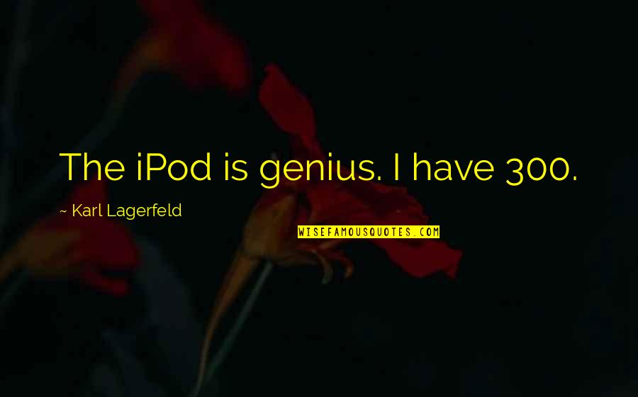 Lagerfeld Karl Quotes By Karl Lagerfeld: The iPod is genius. I have 300. Lagerfeld Karl Quotes By Karl Lagerfeld: The iPod is genius. I have 300.