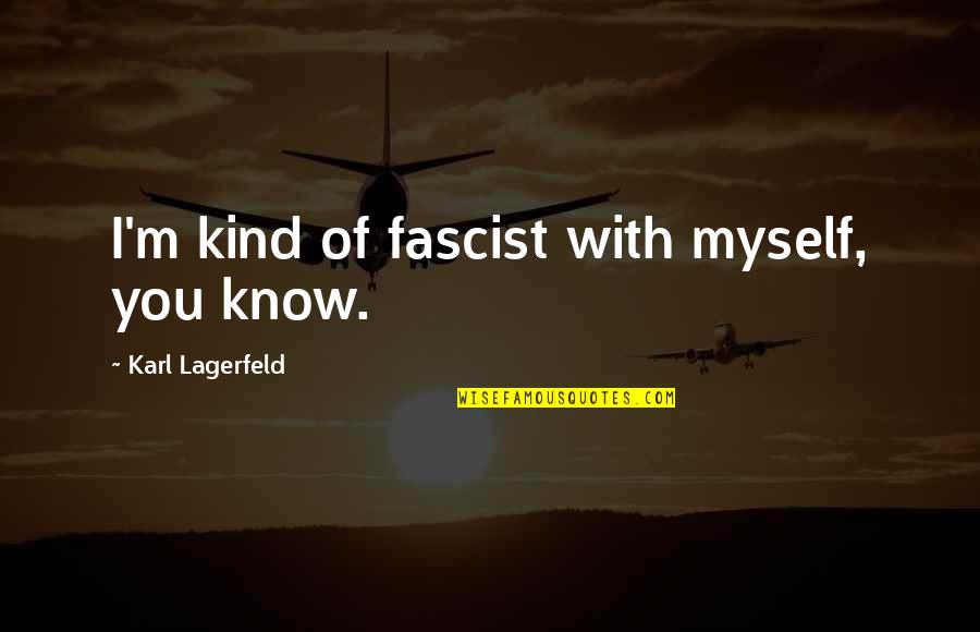 Lagerfeld Karl Quotes By Karl Lagerfeld: I'm kind of fascist with myself, you know. Lagerfeld Karl Quotes By Karl Lagerfeld: I'm kind of fascist with myself, you know.