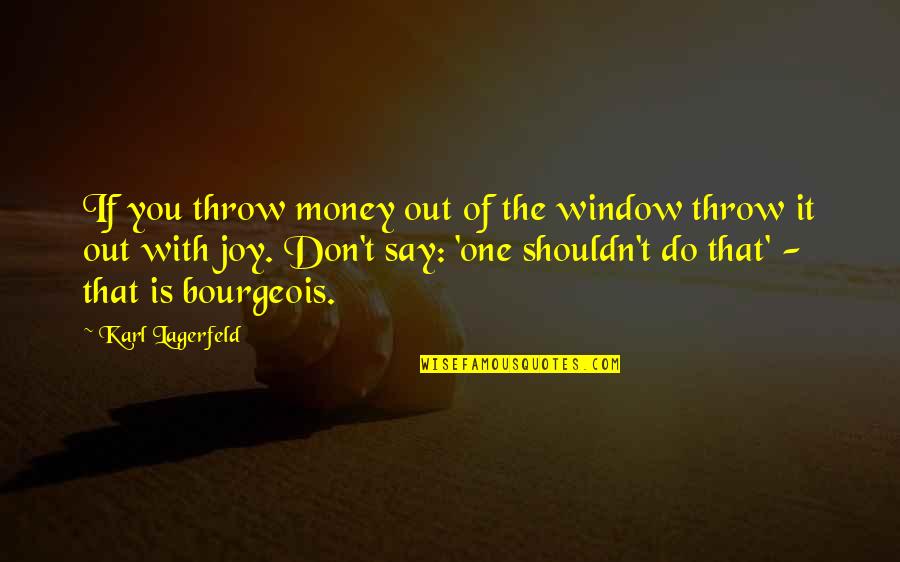 Lagerfeld Karl Quotes By Karl Lagerfeld: If you throw money out of the window Lagerfeld Karl Quotes By Karl Lagerfeld: If you throw money out of the window