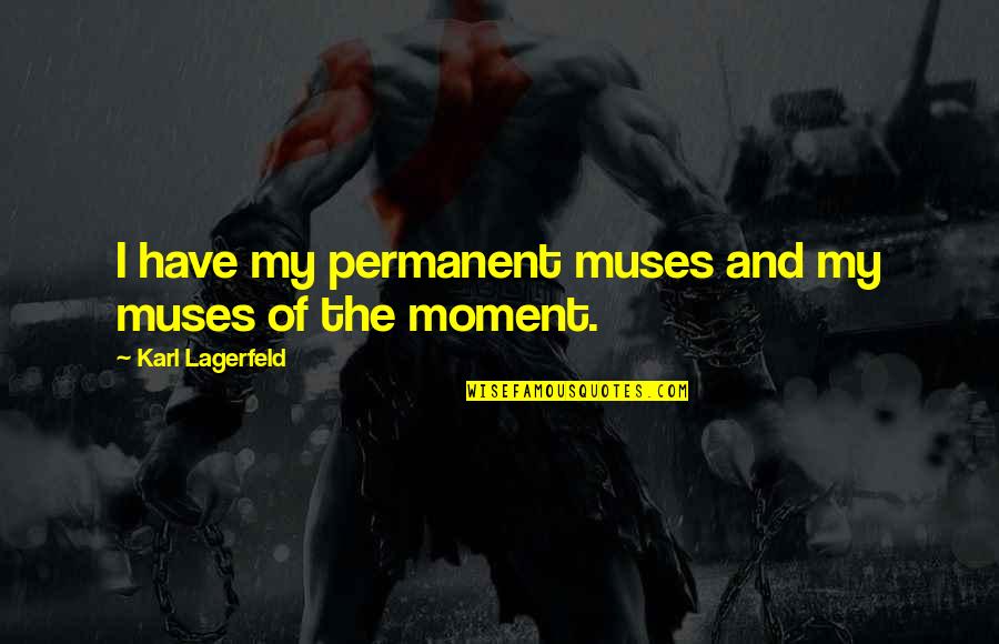 Lagerfeld Karl Quotes By Karl Lagerfeld: I have my permanent muses and my muses Lagerfeld Karl Quotes By Karl Lagerfeld: I have my permanent muses and my muses