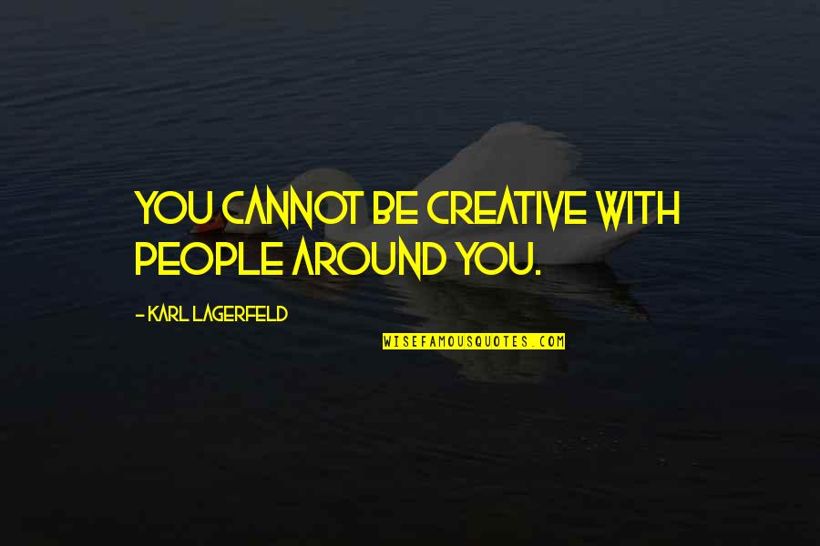 Lagerfeld Karl Quotes By Karl Lagerfeld: You cannot be creative with people around you. Lagerfeld Karl Quotes By Karl Lagerfeld: You cannot be creative with people around you.