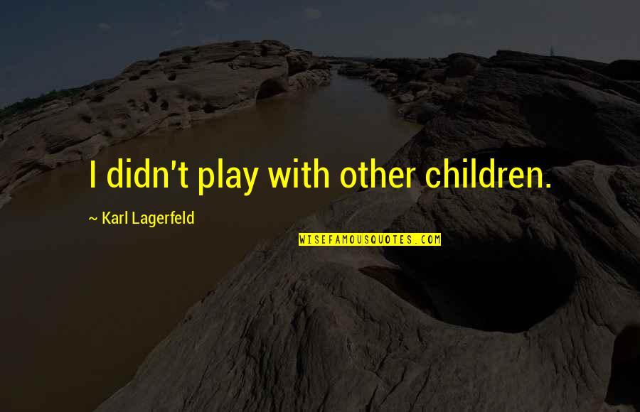 Lagerfeld Karl Quotes By Karl Lagerfeld: I didn't play with other children.